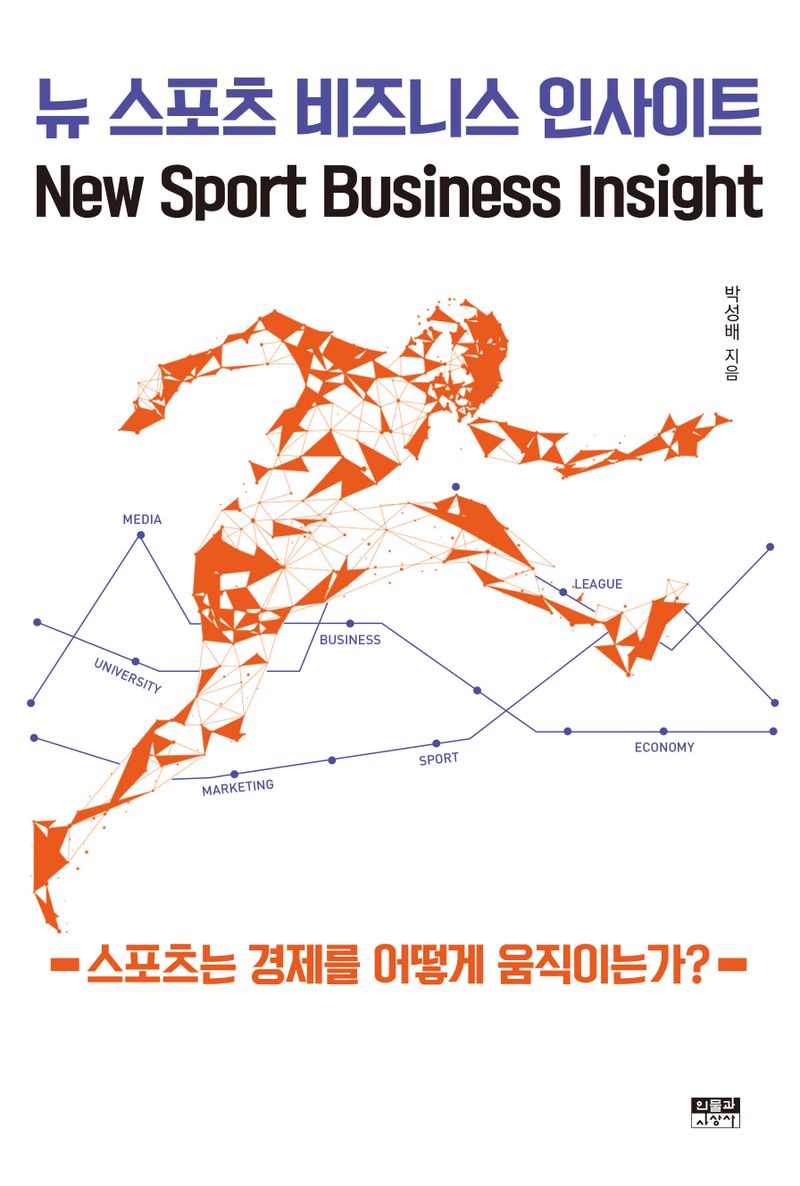 뉴 스포츠 비즈니스 인사이트 = New sport business insight : 스포츠는 경제를 어떻게 움직이는가?