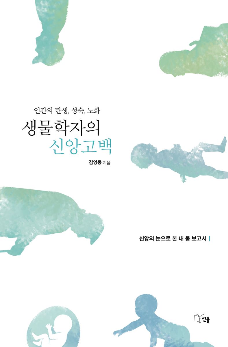 생물학자의 신앙고백 : 인간의 탄생, 성숙, 노화 : 신앙의 눈으로 본 내 몸 보고서
