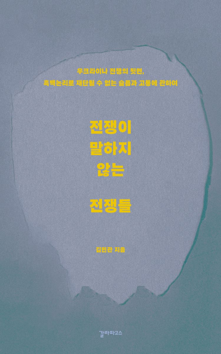 전쟁이 말하지 않는 전쟁들 : 우크라이나 전쟁의 뒷면, 흑백논리로 재단될 수 없는 슬픔과 고통에 관하여