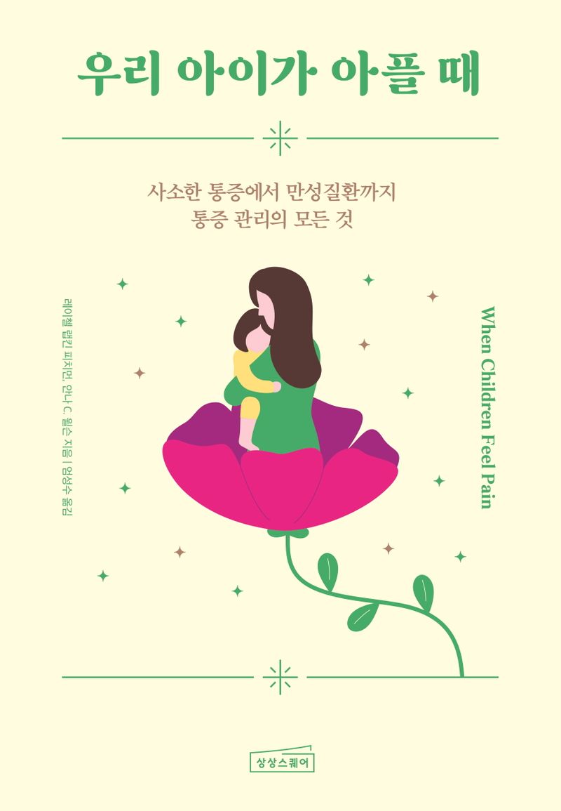 우리 아이가 아플 때 : 사소한 통증에서 만성질환까지 통증 관리의 모든 것