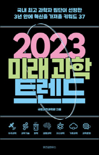 2023 미래 과학 트렌드 [전자자료] : 국내 최고 과학자 집단이 선정한 3년 안에 혁신을 가져올 키워드 37