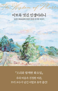 이토록 멋진 인생이라니 [전자자료] : 모리가 화요일에 미처 다하지 못한 마지막 이야기