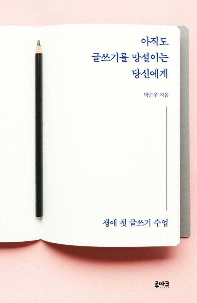 아직도 글쓰기를 망설이는 당신에게 : 생애 첫 글쓰기 수업