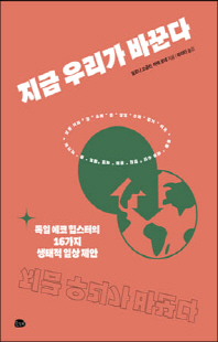 지금 우리가 바꾼다 [전자자료] : 독일 에코 힙스터의 16가지 생태적 일상 제안