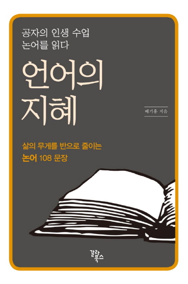 언어의 지혜 : 공자의 인생 수업 논어를 읽다 : 삶의 무게를 반으로 줄이는 논어 108 문장