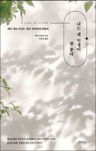 나는 내 인생이 참 좋다 [전자자료] : 매일 새로 만나는 생의 찬란함에 관하여