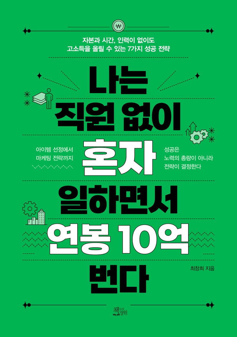 나는 직원 없이 혼자 일하면서 연봉 10억 번다 : 자본과 시간, 인력이 없이도 고소득을 올릴 수 있는 7가지 성공 전략