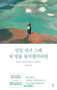 만일 내가 그때 내 말을 들어줬더라면 [전자자료] = If only i had listened to myself then : 예일대 정신과 나종호 교수의 자기 공감 수업