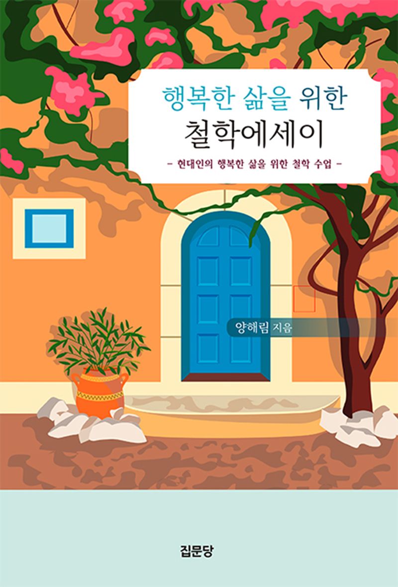 행복한 삶을 위한 철학에세이 : 현대인의 행복한 삶을 위한 철학 수업