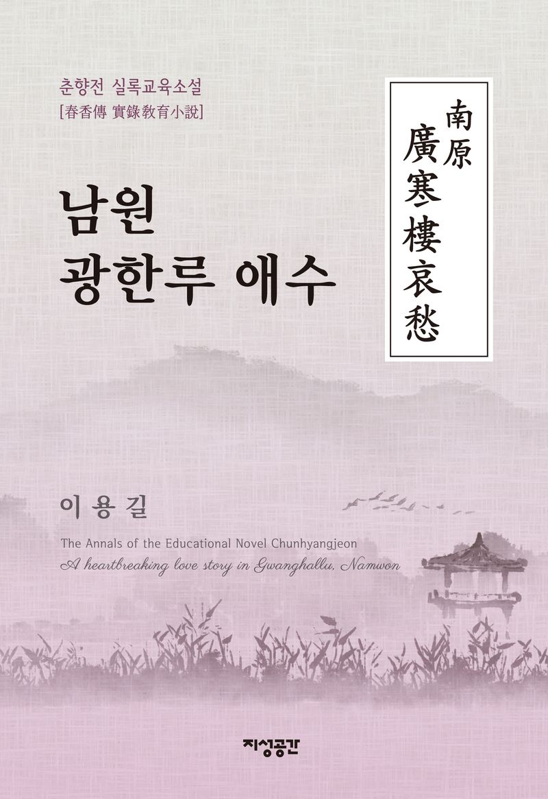 (남원) 광한루 애수 : 춘향전 실록교육소설 = A heartbreaking love story in Gwanghallu, Namwon : the annals of the educational novel Chunhyangjeon