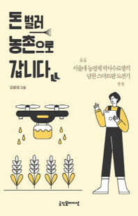 돈 벌러 농촌으로 갑니다 [전자자료] : 서울대 농경제 박사수료생의 당찬 스마트팜 도전기