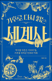 (기후로 다시 읽는) 세계사 [전자자료] : 역사를 뒤흔든 지리의 힘, 기후를 뒤바꾼 인류의 미래