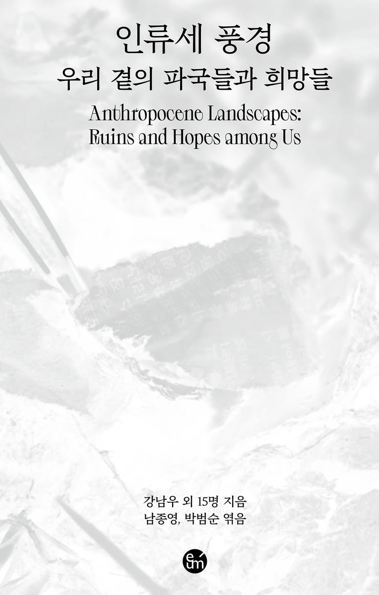 인류세 풍경 : 우리 곁의 파국들과 희망들 = Anthropocene landscapes : ruins and hopes among us