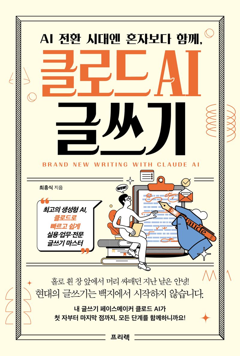 (AI 전환 시대엔 혼자보다 함께,) 클로드 AI 글쓰기 = Brand new writing with Claude AI : 최고의 생성형 AI, 클로드로 빠르고 쉽게 실용·업무·전문 글쓰기 마스터