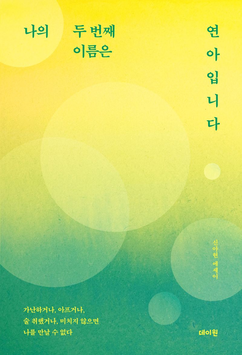 나의 두 번째 이름은 연아입니다 : 가난하거나, 아프거나, 술 취했거나, 미치지 않으면 나를 만날 수 없다 : 신아현 에세이