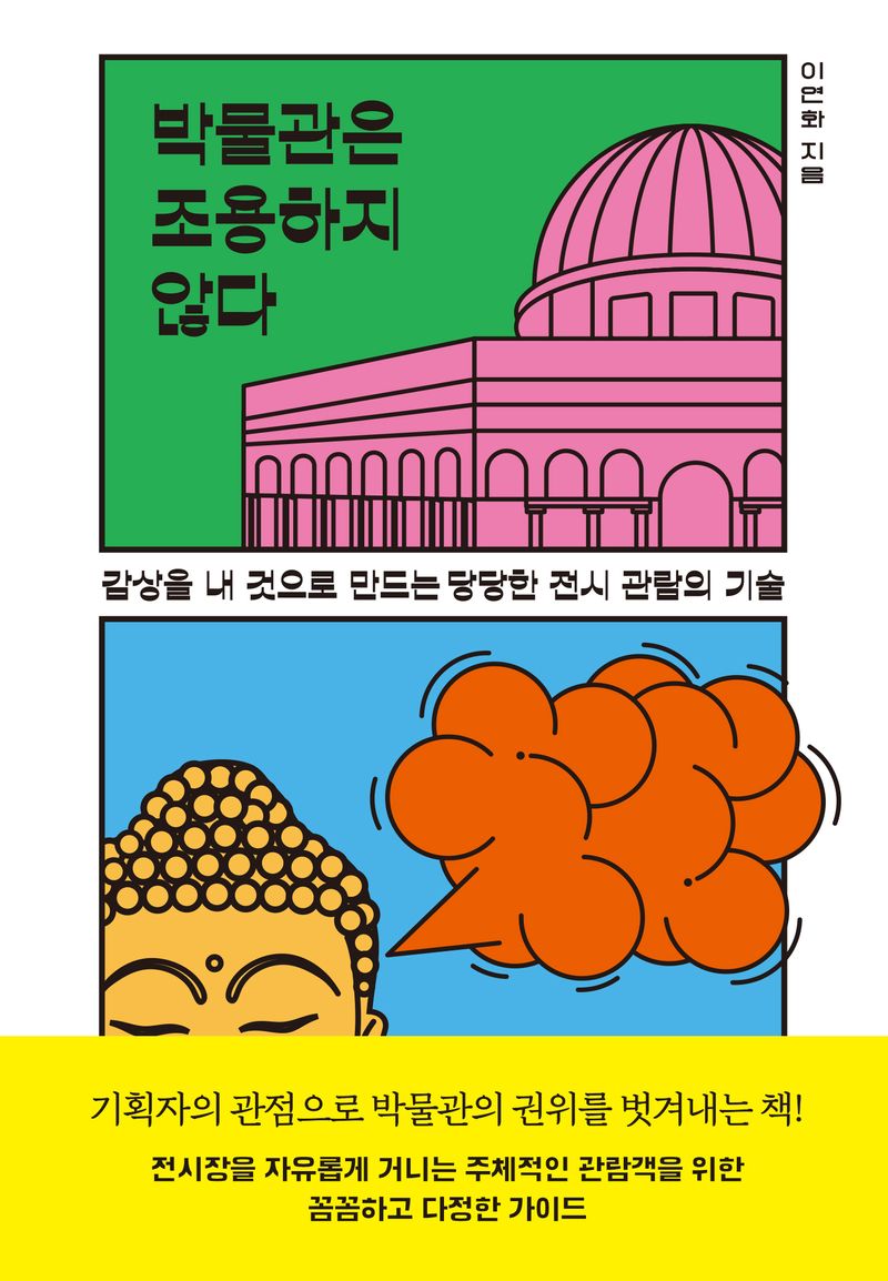 박물관은 조용하지 않다 : 감상을 내 것으로 만드는 당당한 전시 관람의 기술