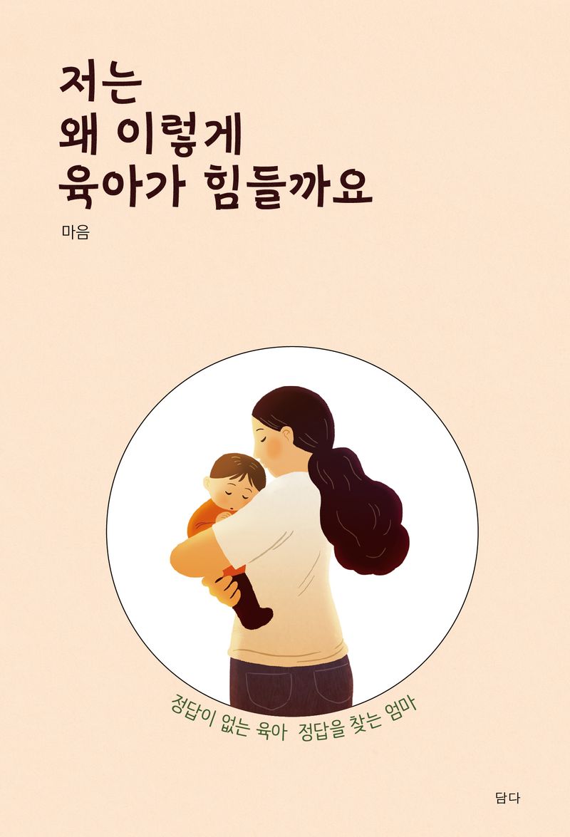 저는 왜 이렇게 육아가 힘들까요 : 정답이 없는 육아, 정답을 찾고 싶은 엄마 : 마음 에세이