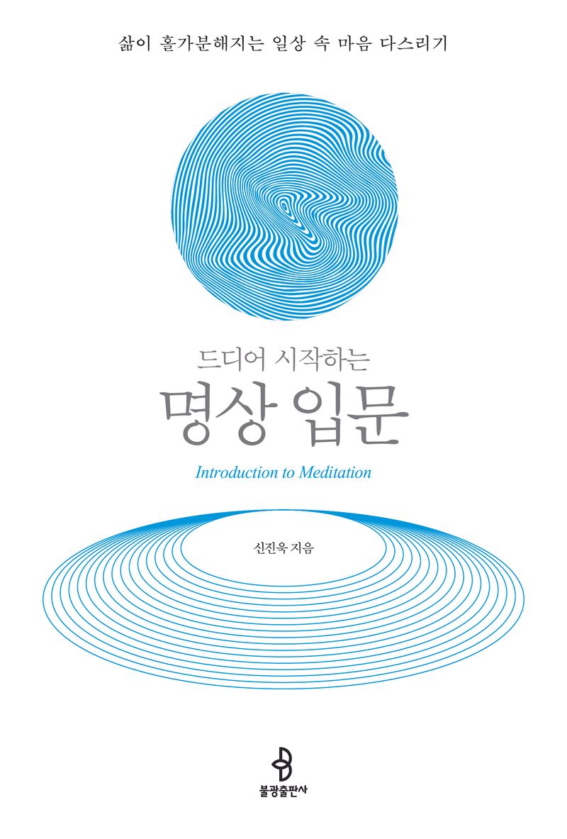 (드디어 시작하는) 명상 입문 = Introduction to meditation : 삶이 홀가분해지는 일상 속 마음 다스리기