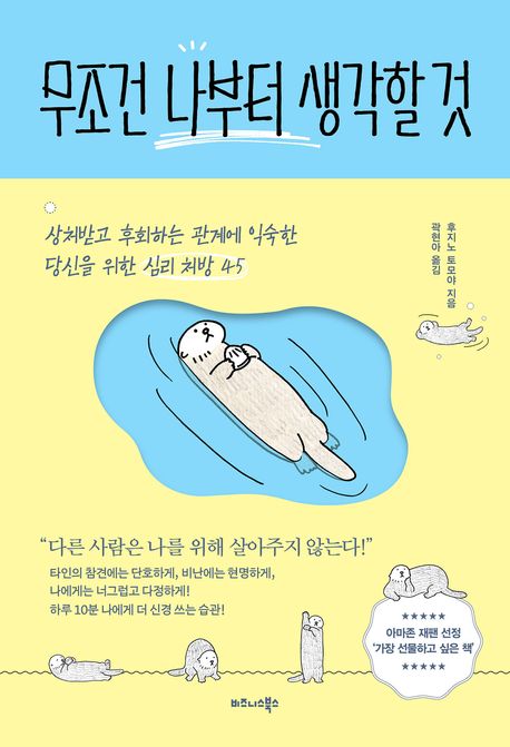 무조건 나부터 생각할 것 : 상처받고 후회하는 관계에 익숙한 당신을 위한 심리 처방 45