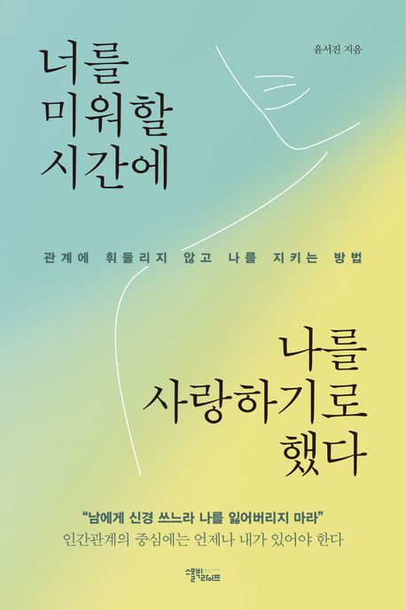 너를 미워할 시간에 나를 사랑하기로 했다 : 관계에 휘둘리지 않고 나를 지키는 방법