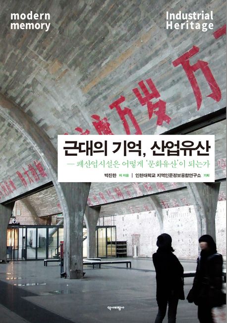 근대의 기억, 산업유산 = Modern memory, industrial heritage : 폐산업시설은 어떻게 '문화유산'이 되는가