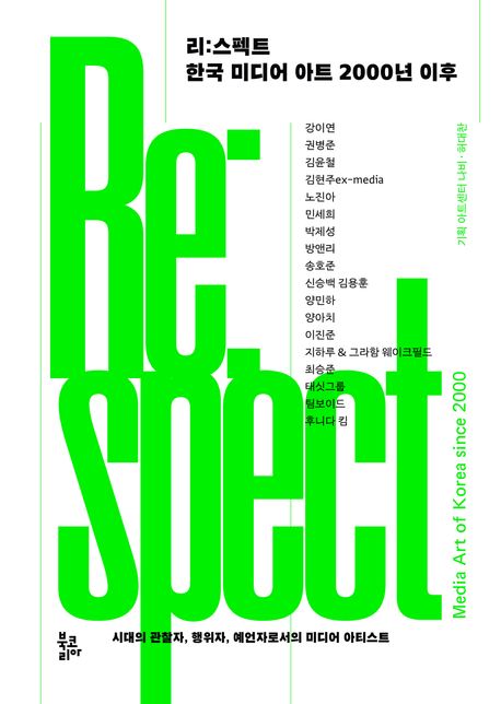 리:스펙트 한국 미디어 아트 2000년 이후 = Re:spect media art of Korea since 2000 : 시대의 관찰자, 행위자, 예언자로서의 미디어 아티스트