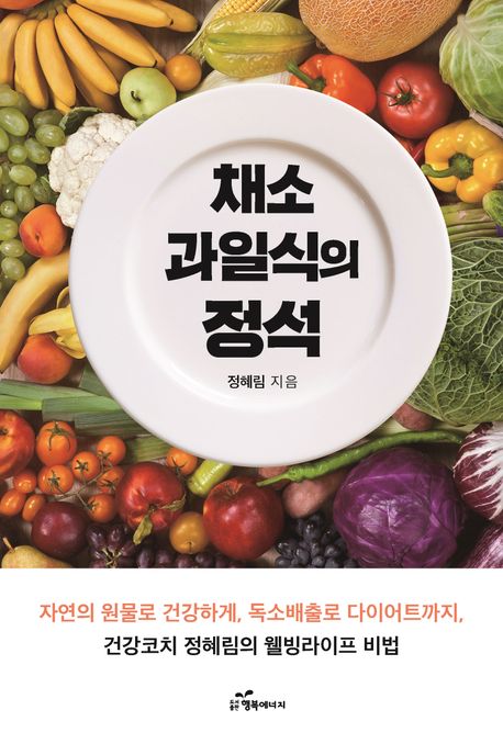 채소과일식의 정석 : 자연의 원물로 건강하게, 독소배출로 다이어트까지, 건강코치 정혜림의 웰빙라이프 비법