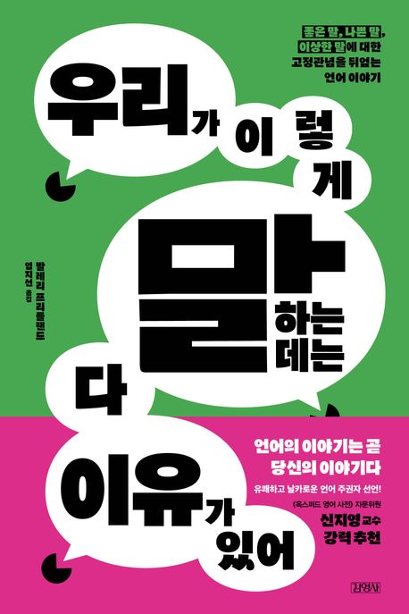 우리가 이렇게 말하는 데는 다 이유가 있어 : 좋은 말, 나쁜 말, 이상한 말에 대한 고정관념을 뒤엎는 언어 이야기