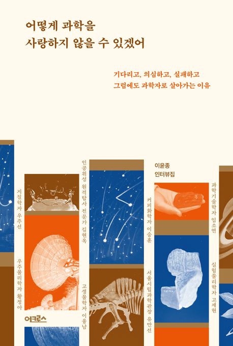 어떻게 과학을 사랑하지 않을 수 있겠어 : 기다리고, 의심하고, 실패하고 그럼에도 과학자로 살아가는 이유 : 이윤종 인터뷰집