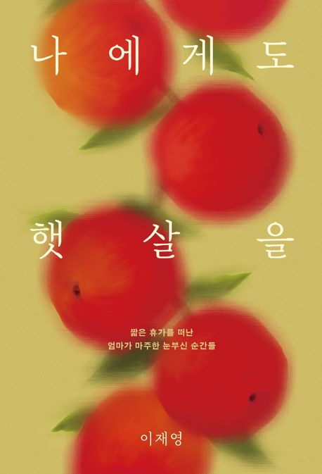 나에게도 햇살을 : 짧은 휴가를 떠난 엄마가 마주한 눈부신 순간들