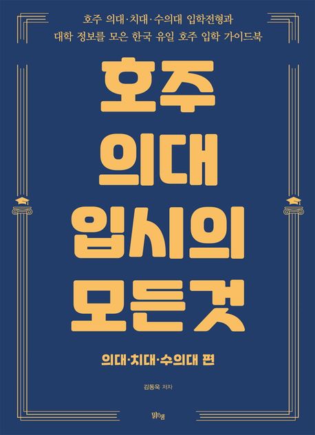 호주 의대 입시의 모든것 : 호주 의대·치대·수의대 입학전형과 대학 정보를 모은 한국 유일 호주 입학 가이드북. 의대·치대·수의대편