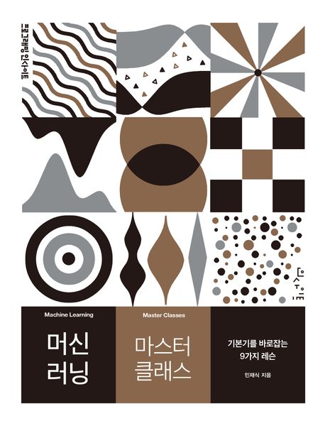 머신 러닝 마스터 클래스 = Machine learning master classes : 기본기를 바로잡는 9가지 레슨