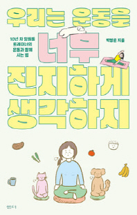 우리는 운동을 너무 진지하게 생각하지 [전자자료] : 10년 차 망원동 트레이너의 운동과 함께 사는 법