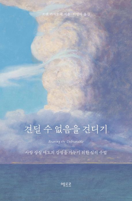 견딜 수 없음을 견디기 : 사랑 상실 애도의 감정을 가누기 위한 심리 수업