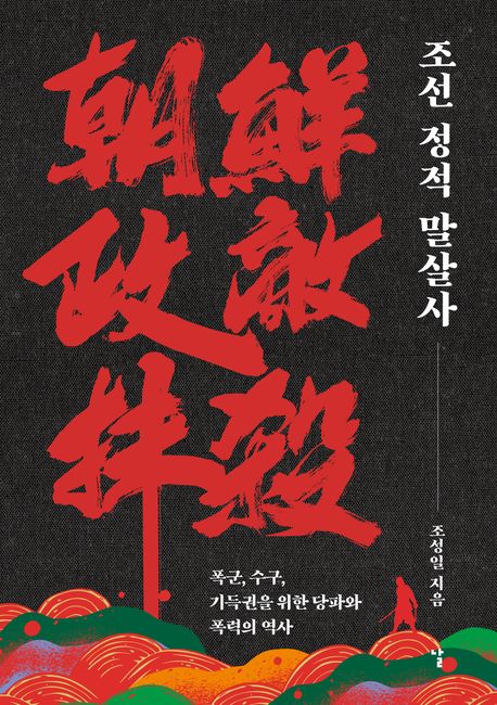 조선 정적 말살사 : 폭군, 수구, 기득권을 위한 당파와 폭력의 역사