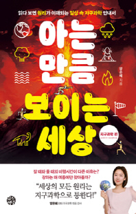 아는 만큼 보이는 세상 [전자자료] : 읽다 보면 원리가 이해되는 일상 속 지구과학 안내서. 지구과학 편