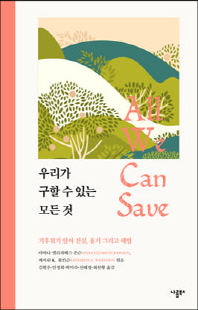 우리가 구할 수 있는 모든 것 [전자자료] : 기후 위기 앞의 진실, 용기 그리고 해법
