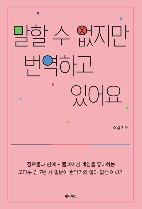말할 수 없지만 번역하고 있어요 : 장르물과 연애 시뮬레이션 게임을 좋아하는 오타쿠 겸 7년 차 일본어 번역가의 일과 일상 이야기