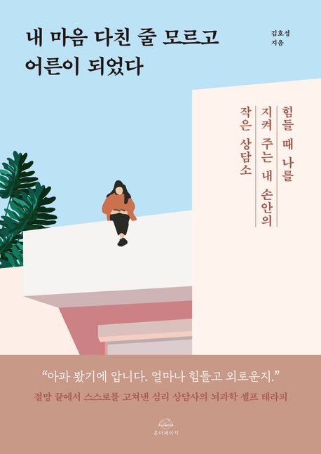 내 마음 다친 줄 모르고 어른이 되었다 : 힘들 때 나를 지켜 주는 내 손안의 작은 상담소
