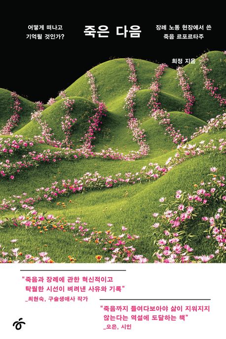 죽은 다음 : 어떻게 떠나고 기억될 것인가? : 장례 노동 현장에서 쓴 죽음 르포르타주