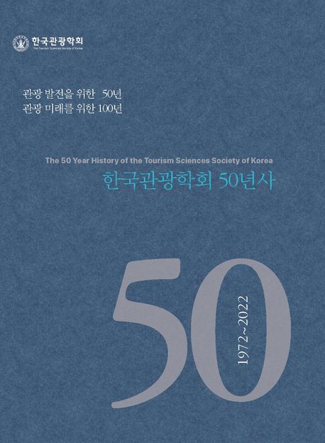 한국관광학회 50년사 = The 50 year history of the tourism sciences society of Korea : 1972~2022