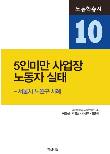 5인 미만 사업장 노동자 실태 : 서울시 노원구 사례 / 지은이: 이종선, 박영삼, 박성국, 안종기
