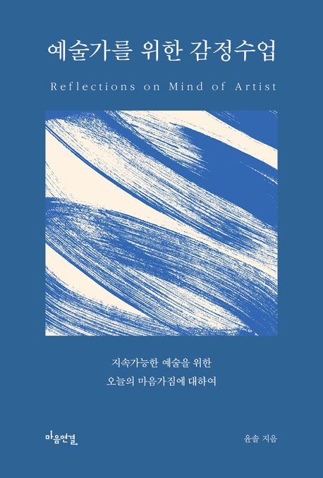 예술가를 위한 감정수업 = Reflections on mind of artist : 지속가능한 예술을 위한 오늘의 마음가짐에 대하여