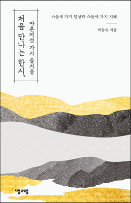 처음 만나는 한시, 마흔여섯 가지 즐거움 [전자자료] : 스물세 가지 일상과 스물세 가지 지혜