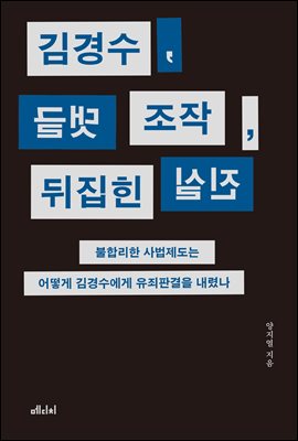 김경수, 댓글 조작, 뒤집힌 진실 [전자자료] : 불합리한 사법제도는 어떻게 김경수에게 유죄판결을 내렸나