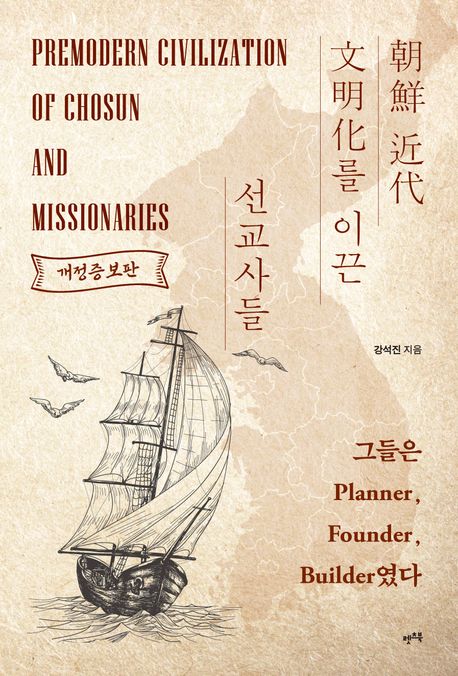 朝鮮 近代 文明化를 이끈 선교사들 = Premodern civilization of Chosun and missionaries : 그들은 planner, founder, builder였다