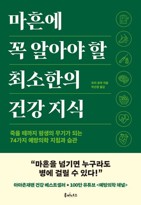마흔에 꼭 알아야 할 최소한의 건강 지식 [전자자료] : 죽을 때까지 평생의 무기가 되는 74가지 예방의학 지침과 습관