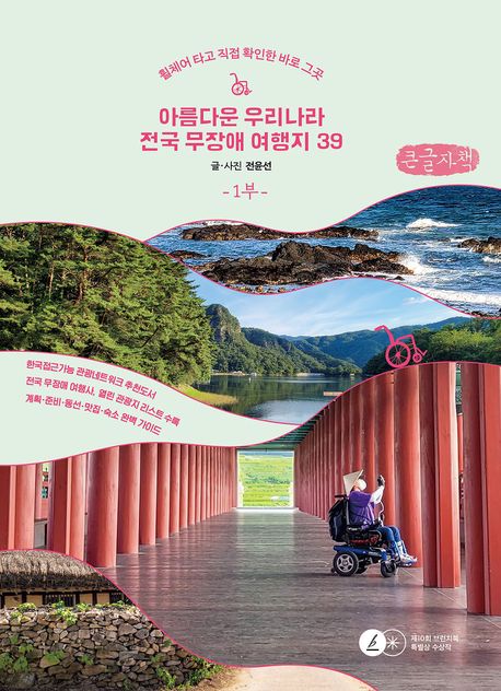 아름다운 우리나라 전국 무장애 여행지 39 : 휠체어 타고 직접 확인한 바로 그 곳 : 큰글자책. 1