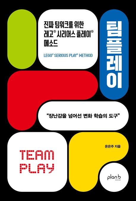 팀플레이 : 진짜 팀워크를 위한 레고® 시리어스 플레이® 메소드 = Teamplay : Lego® Serious Play® method
