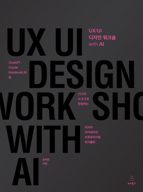 UX/UI 디자인 워크숍 with AI : ChatGPT·Claude·NotebookLM 등 21가지 AI 도구로 완성하는 리서치·아이데이션·프로토타이핑 워크플로
